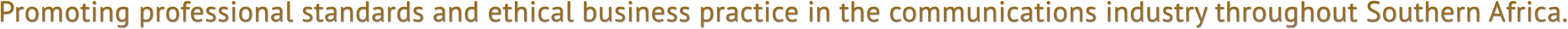 Promoting professional standards and ethical business practice in the communications industry throughout Southern Africa. Promoting professional standards and ethical business practice in the communications industry throughout Southern Africa.